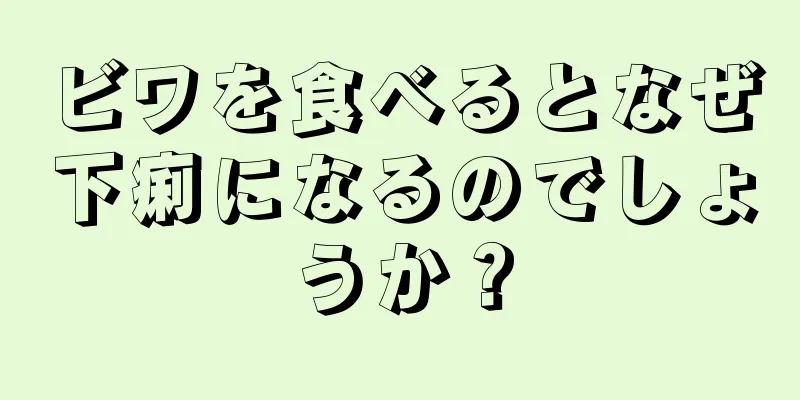 ビワを食べるとなぜ下痢になるのでしょうか？