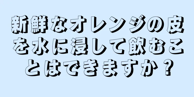 新鮮なオレンジの皮を水に浸して飲むことはできますか？