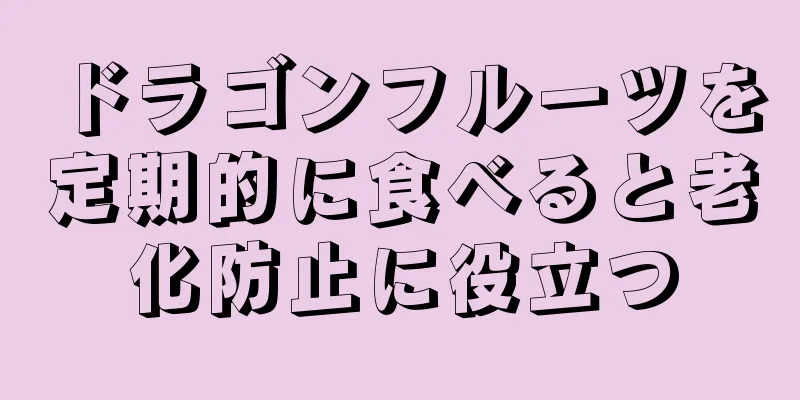 ドラゴンフルーツを定期的に食べると老化防止に役立つ