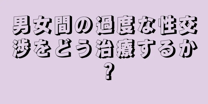男女間の過度な性交渉をどう治療するか？
