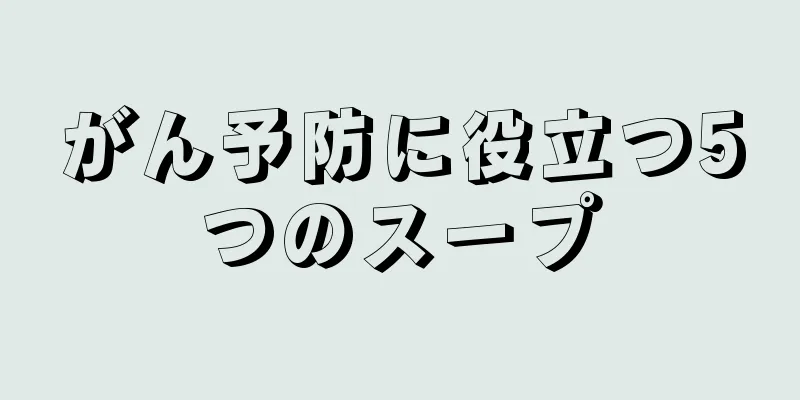 がん予防に役立つ5つのスープ