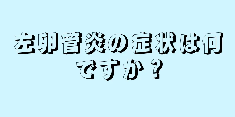 左卵管炎の症状は何ですか？