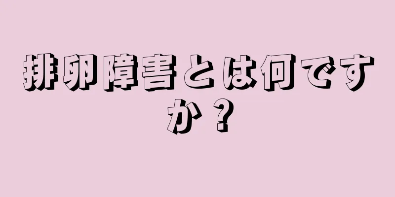 排卵障害とは何ですか？