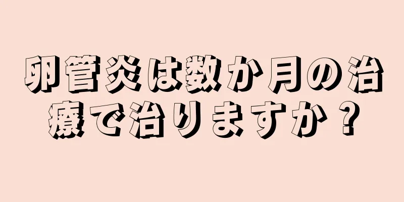 卵管炎は数か月の治療で治りますか？