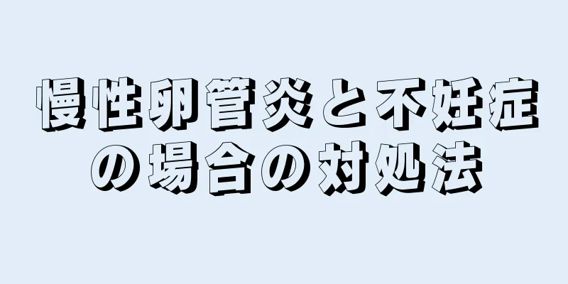 慢性卵管炎と不妊症の場合の対処法