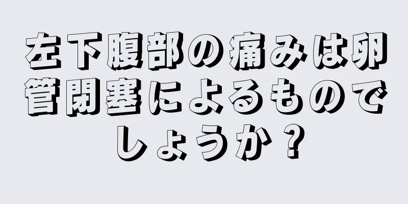 左下腹部の痛みは卵管閉塞によるものでしょうか？