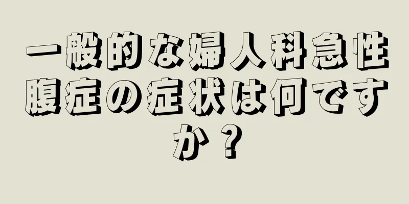 一般的な婦人科急性腹症の症状は何ですか？