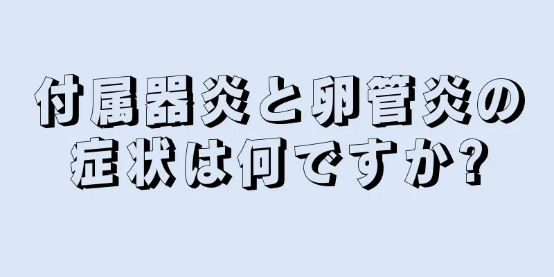 付属器炎と卵管炎の症状は何ですか?
