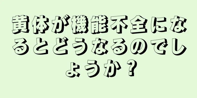 黄体が機能不全になるとどうなるのでしょうか？