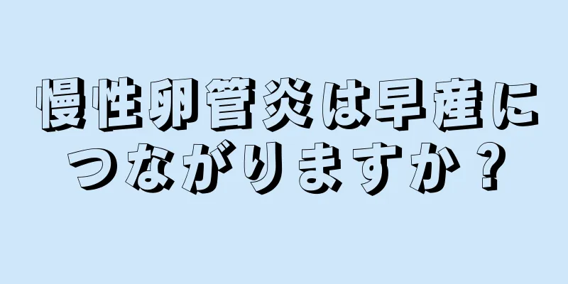 慢性卵管炎は早産につながりますか？