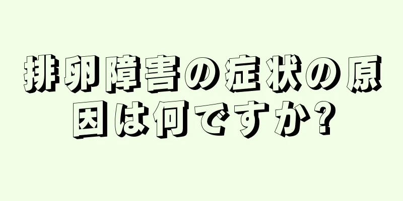 排卵障害の症状の原因は何ですか?