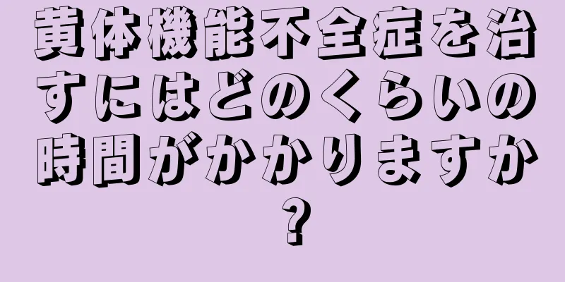 黄体機能不全症を治すにはどのくらいの時間がかかりますか？