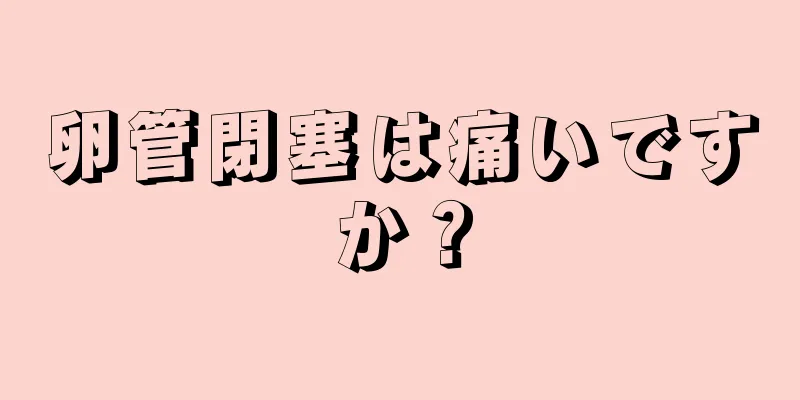 卵管閉塞は痛いですか？