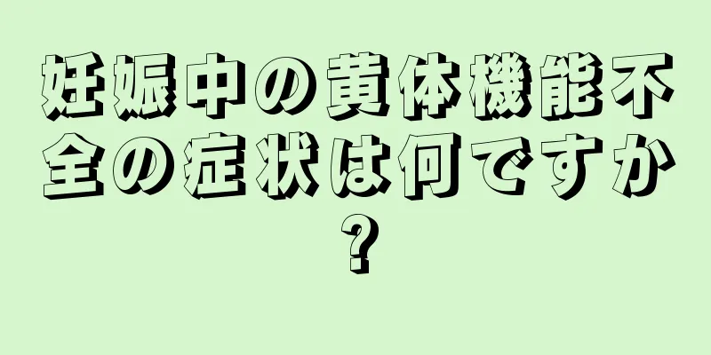 妊娠中の黄体機能不全の症状は何ですか?