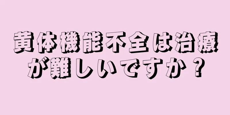 黄体機能不全は治療が難しいですか？