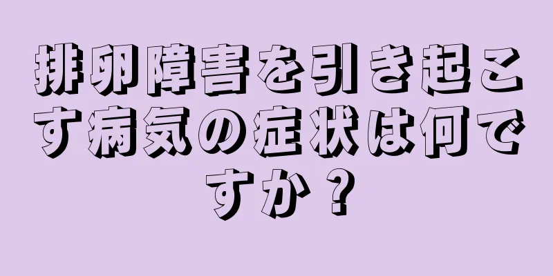 排卵障害を引き起こす病気の症状は何ですか？