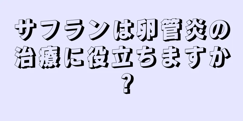 サフランは卵管炎の治療に役立ちますか？