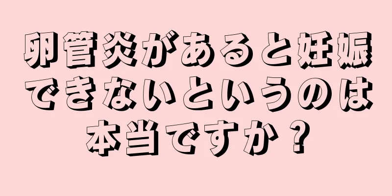 卵管炎があると妊娠できないというのは本当ですか？