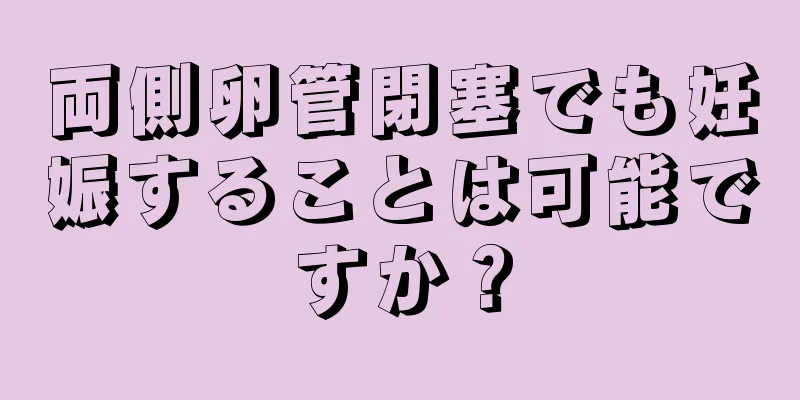 両側卵管閉塞でも妊娠することは可能ですか？