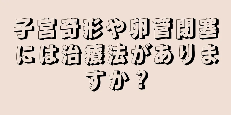 子宮奇形や卵管閉塞には治療法がありますか？