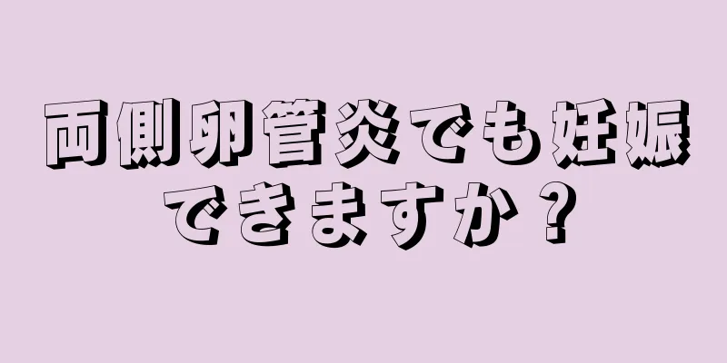 両側卵管炎でも妊娠できますか？