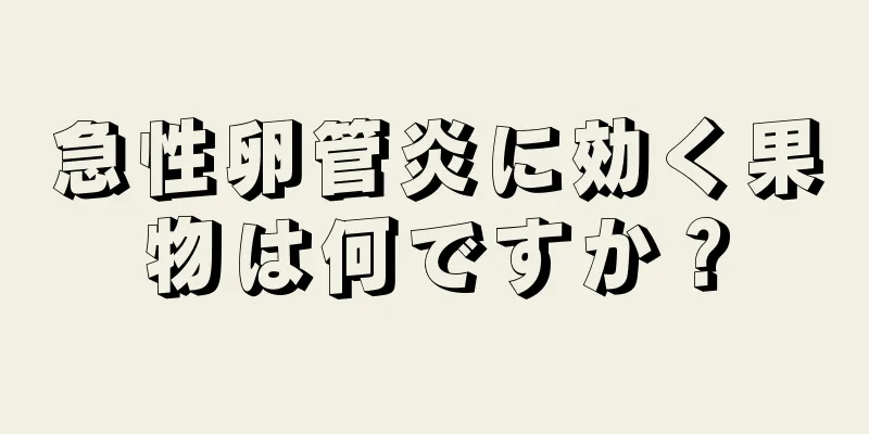 急性卵管炎に効く果物は何ですか？