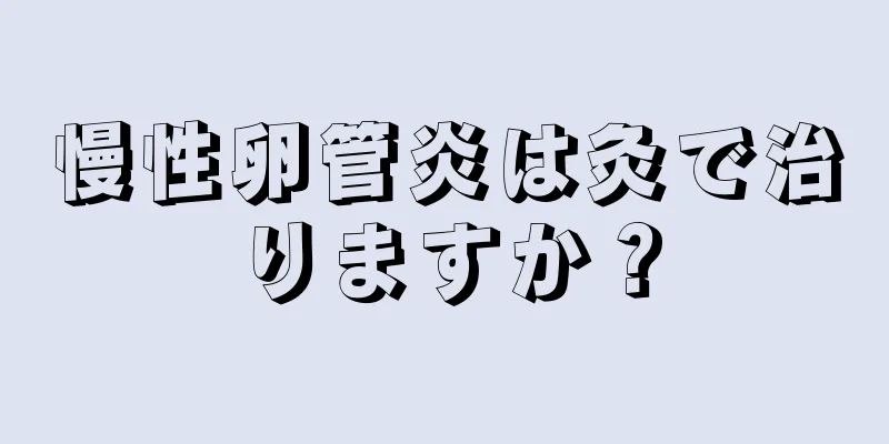 慢性卵管炎は灸で治りますか？