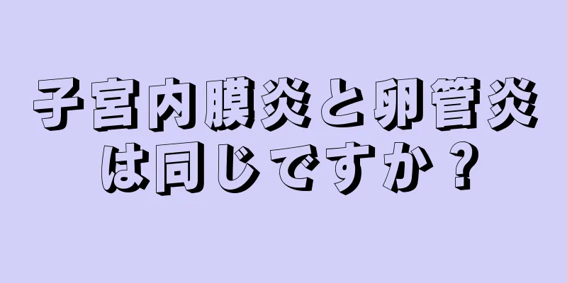 子宮内膜炎と卵管炎は同じですか？