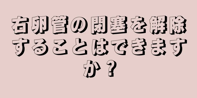 右卵管の閉塞を解除することはできますか？