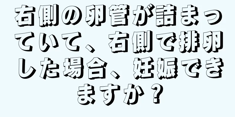 右側の卵管が詰まっていて、右側で排卵した場合、妊娠できますか？