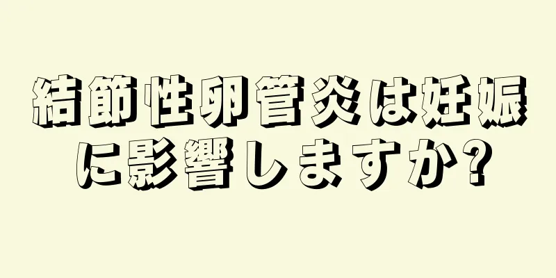 結節性卵管炎は妊娠に影響しますか?