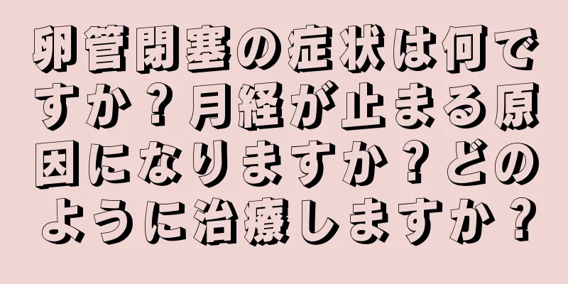 卵管閉塞の症状は何ですか？月経が止まる原因になりますか？どのように治療しますか？