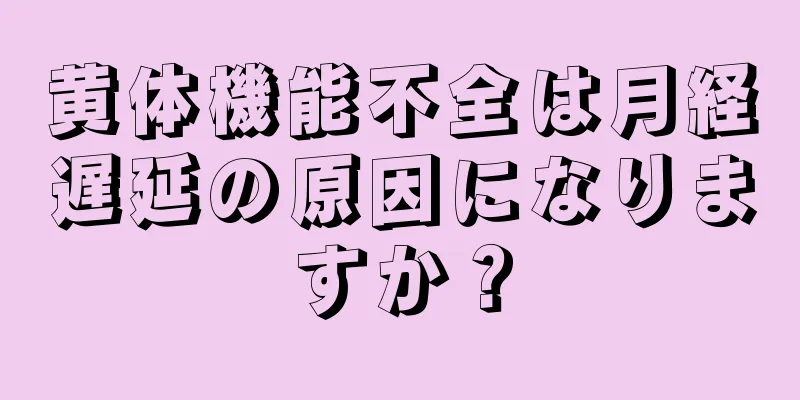 黄体機能不全は月経遅延の原因になりますか？
