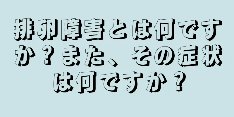 排卵障害とは何ですか？また、その症状は何ですか？