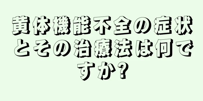 黄体機能不全の症状とその治療法は何ですか?