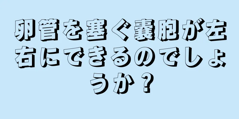 卵管を塞ぐ嚢胞が左右にできるのでしょうか？