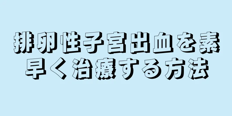排卵性子宮出血を素早く治療する方法