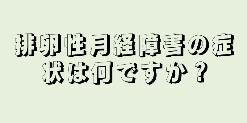排卵性月経障害の症状は何ですか？