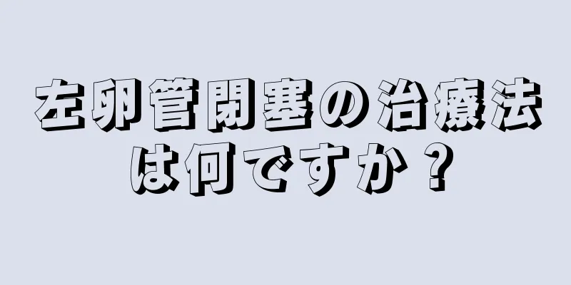 左卵管閉塞の治療法は何ですか？