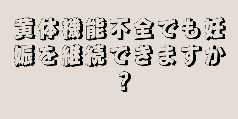 黄体機能不全でも妊娠を継続できますか？