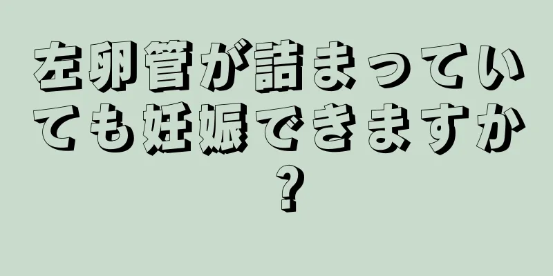 左卵管が詰まっていても妊娠できますか？
