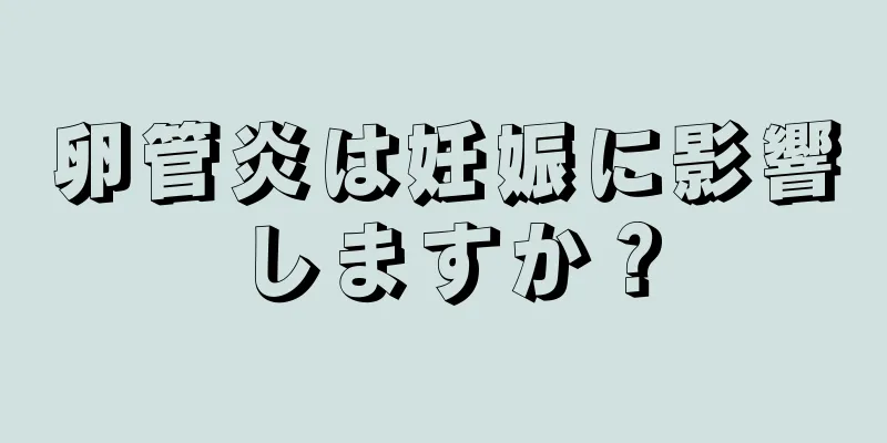 卵管炎は妊娠に影響しますか？