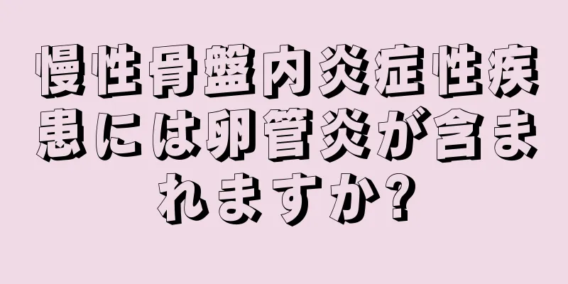 慢性骨盤内炎症性疾患には卵管炎が含まれますか?