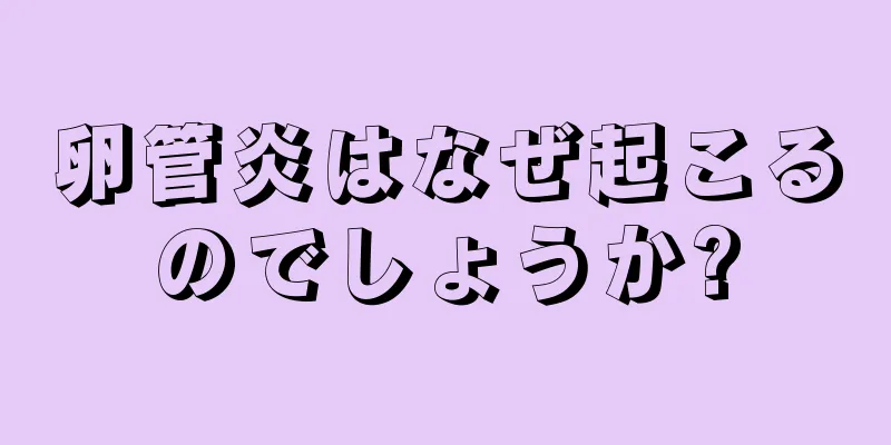 卵管炎はなぜ起こるのでしょうか?