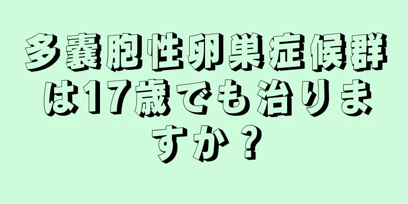 多嚢胞性卵巣症候群は17歳でも治りますか？