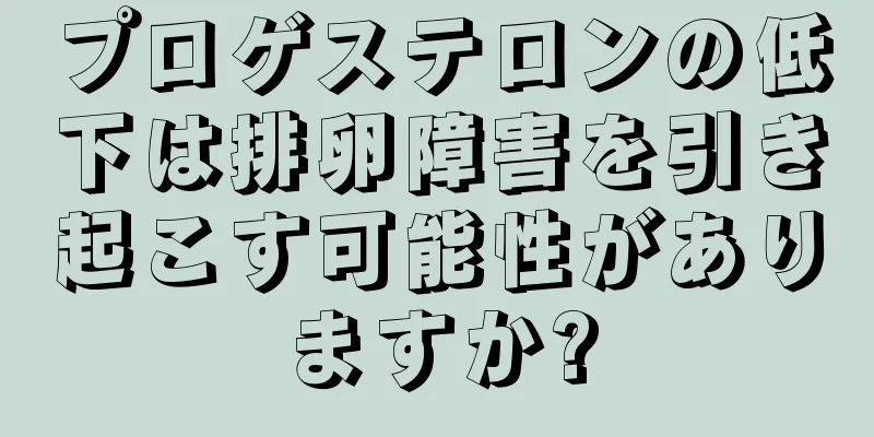 プロゲステロンの低下は排卵障害を引き起こす可能性がありますか?