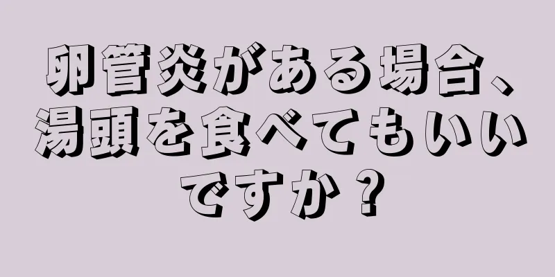 卵管炎がある場合、湯頭を食べてもいいですか？