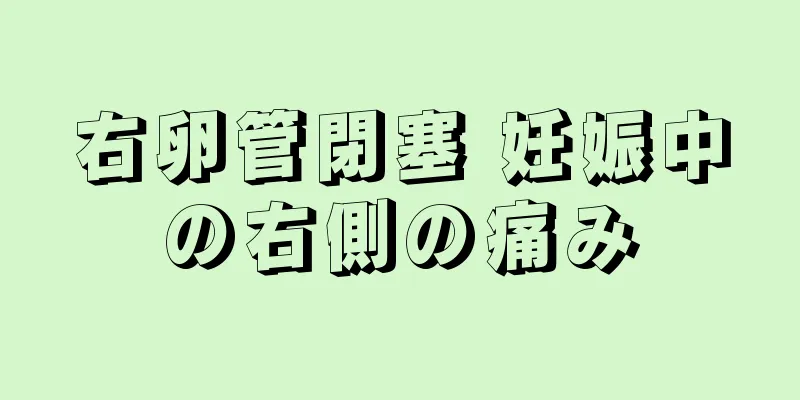 右卵管閉塞 妊娠中の右側の痛み