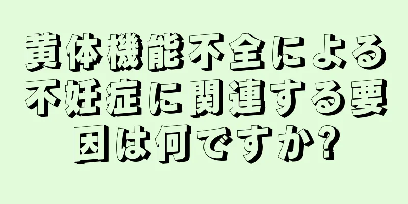 黄体機能不全による不妊症に関連する要因は何ですか?