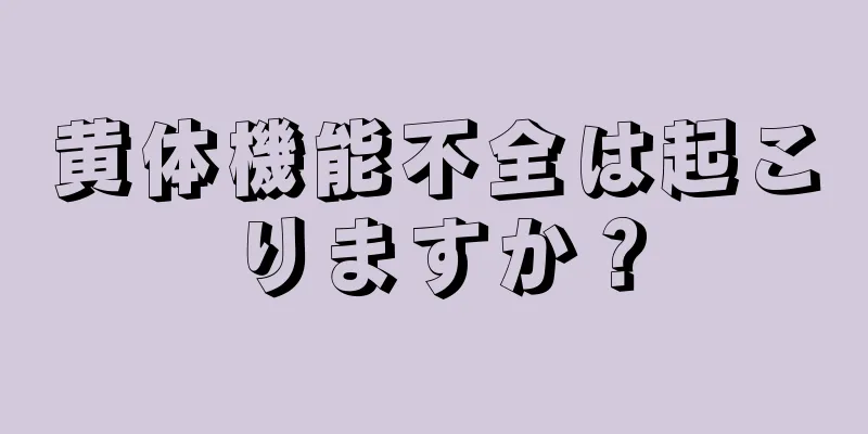 黄体機能不全は起こりますか？